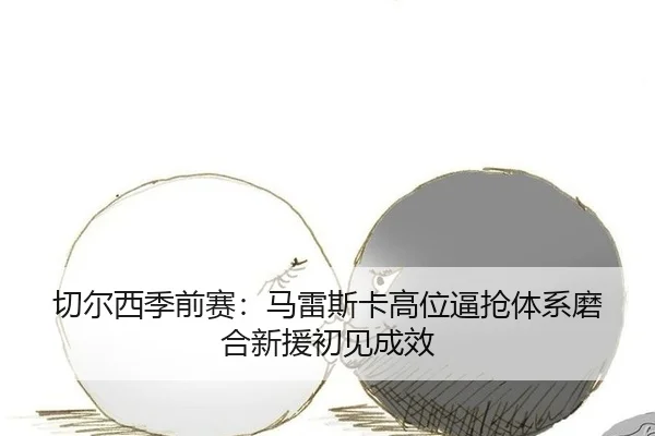qie-er-xi-ji-qian-sai-ma-lei-si-ka-gao-wei-bi-qiang-ti-xi-mo-he-xin-yuan-chu-jian-cheng-xiao-2-262.jpg