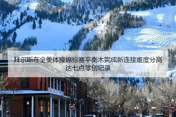 拜尔斯在全美体操锦标赛平衡木完成新连接难度分高达七点零创纪录