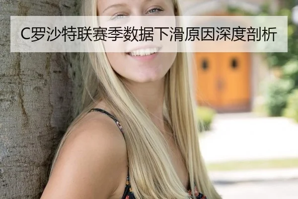 C罗沙特联赛季数据下滑原因深度剖析