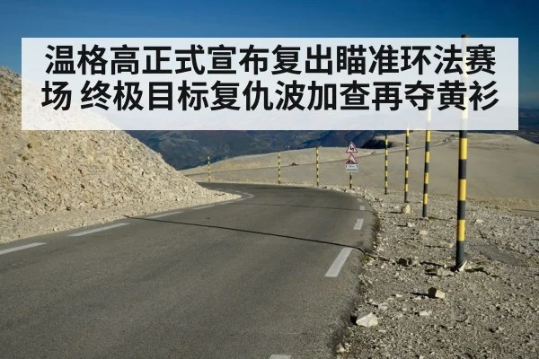 温格高正式宣布复出瞄准环法赛场 终极目标复仇波加查再夺黄衫