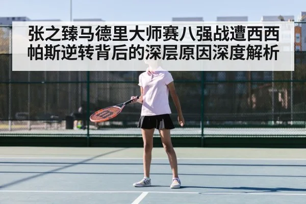 张之臻马德里大师赛八强战遭西西帕斯逆转背后的深层原因深度解析