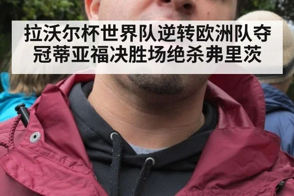 拉沃尔杯世界队逆转欧洲队夺冠蒂亚福决胜场绝杀弗里茨